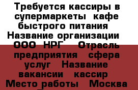 Требуется кассиры в супермаркеты, кафе быстрого питания › Название организации ­ ООО “НРГ“ › Отрасль предприятия ­ сфера услуг › Название вакансии ­ кассир › Место работы ­ Москва › Подчинение ­ руководителю › Минимальный оклад ­ 21 000 › Максимальный оклад ­ 37 000 › Возраст от ­ 18 › Возраст до ­ 60 - Московская обл., Москва г. Работа » Вакансии   . Московская обл.